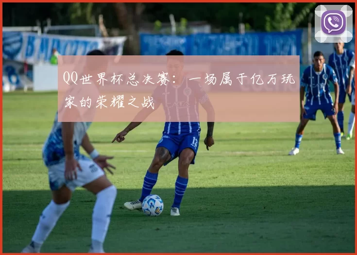 QQ世界杯总决赛:一场属于亿万玩家的荣耀之战