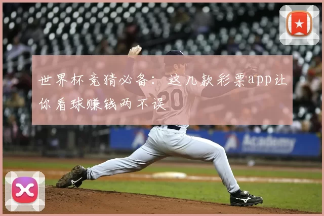 世界杯竞猜必备:这几款彩票app让你看球赚钱两不误