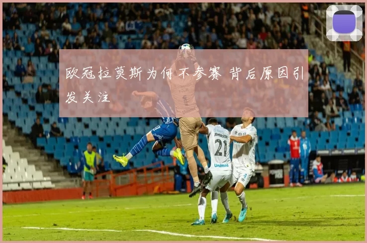 欧冠拉莫斯为何不参赛 背后原因引发关注