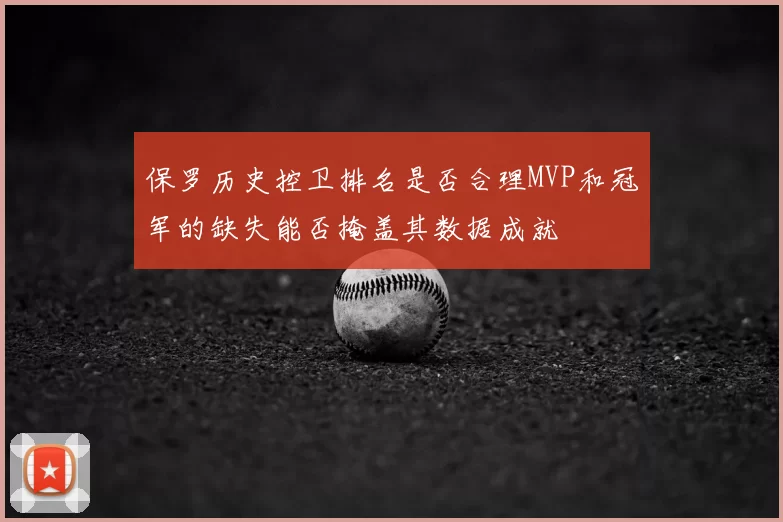 保罗历史控卫排名是否合理MVP和冠军的缺失能否掩盖其数据成就