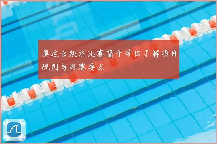 奥运会跳水比赛简介带你了解项目规则与观赛要点