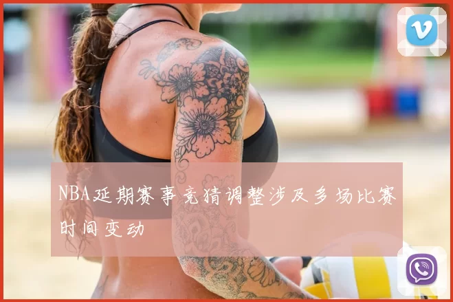 NBA延期赛事竞猜调整涉及多场比赛时间变动