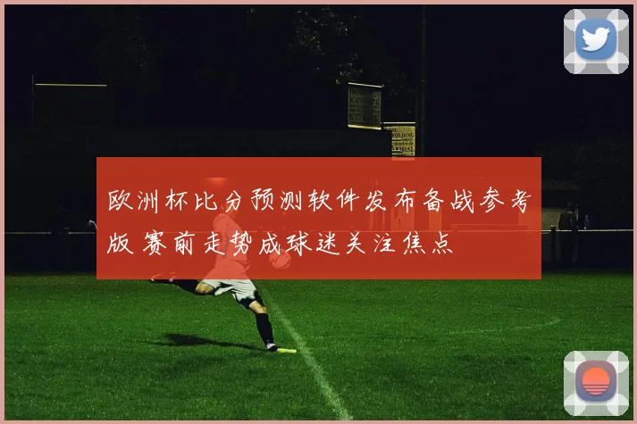 欧洲杯比分预测软件发布备战参考版 赛前走势成球迷关注焦点