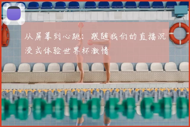 从屏幕到心跳：跟随我们的直播沉浸式体验世界杯激情
