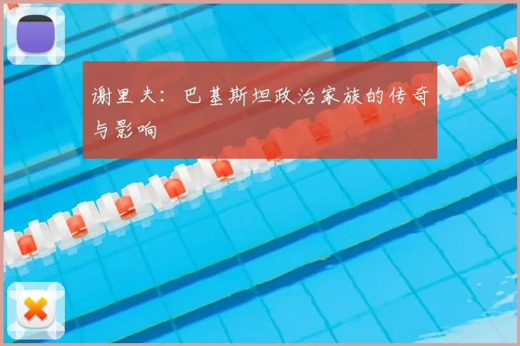 谢里夫:巴基斯坦政治家族的传奇与影响