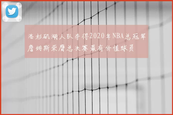 洛杉矶湖人队夺得2020年NBA总冠军詹姆斯荣膺总决赛最有价值球员