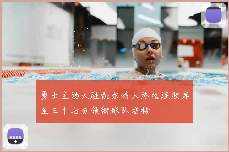 勇士主场大胜凯尔特人终结连败库里三十七分领衔球队逆转