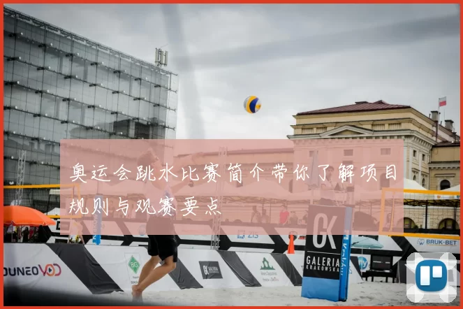 奥运会跳水比赛简介带你了解项目规则与观赛要点