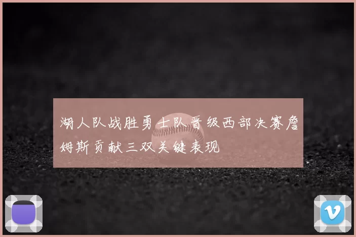 湖人队战胜勇士队晋级西部决赛詹姆斯贡献三双关键表现