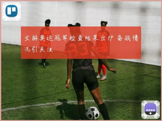 女排奥运冠军检查结果出炉 备战情况引关注