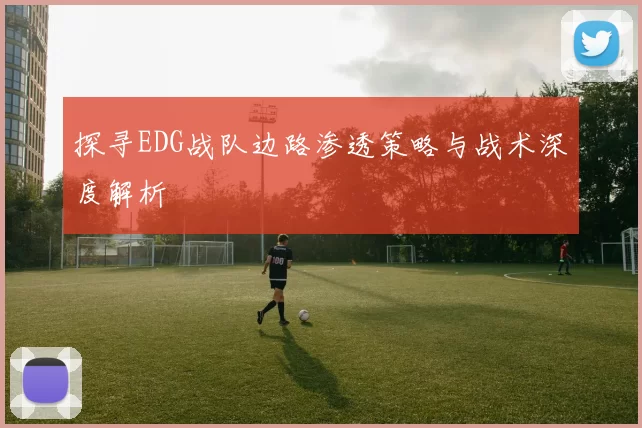 探寻EDG战队边路渗透策略与战术深度解析