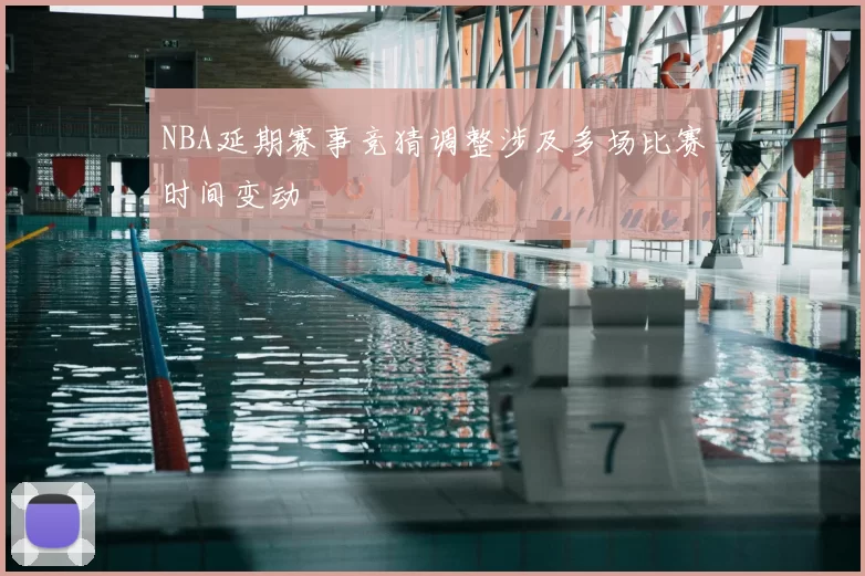 NBA延期赛事竞猜调整涉及多场比赛时间变动