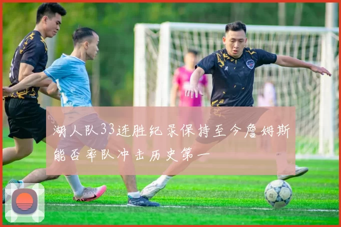 湖人队33连胜纪录保持至今詹姆斯能否率队冲击历史第一