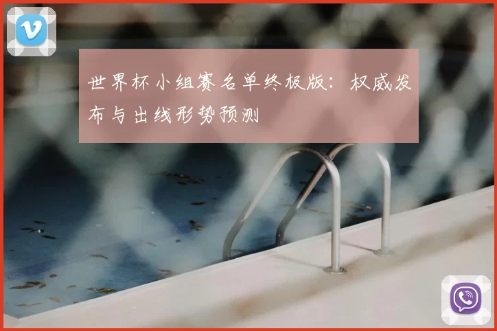 世界杯小组赛名单终极版：权威发布与出线形势预测