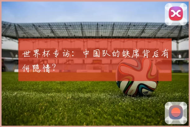 世界杯专访：中国队的缺席背后有何隐情？