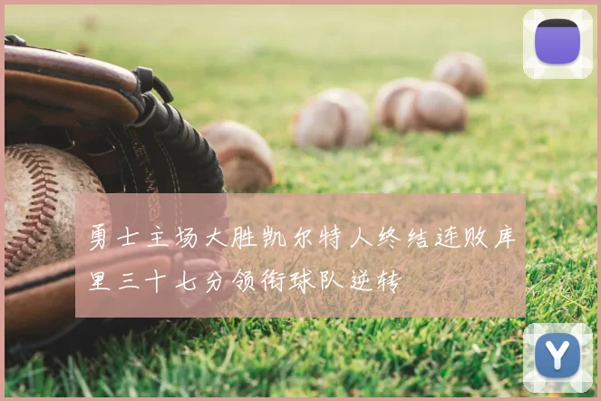 勇士主场大胜凯尔特人终结连败库里三十七分领衔球队逆转