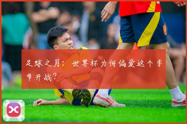 足球之月:世界杯为何偏爱这个季节开战?