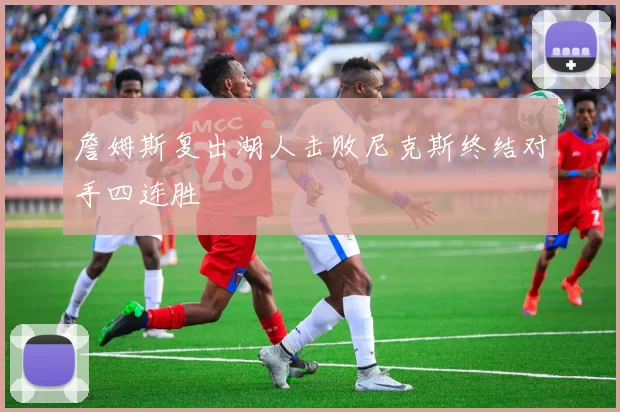詹姆斯复出湖人击败尼克斯终结对手四连胜