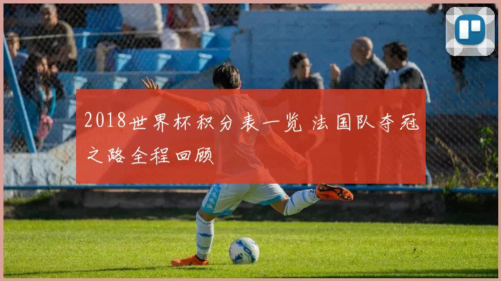 2018世界杯积分表一览 法国队夺冠之路全程回顾