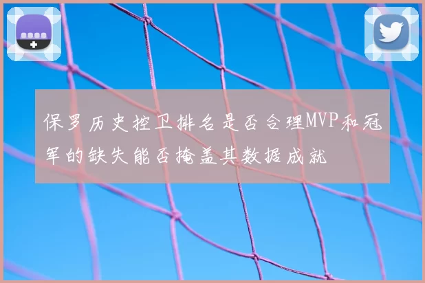 保罗历史控卫排名是否合理MVP和冠军的缺失能否掩盖其数据成就