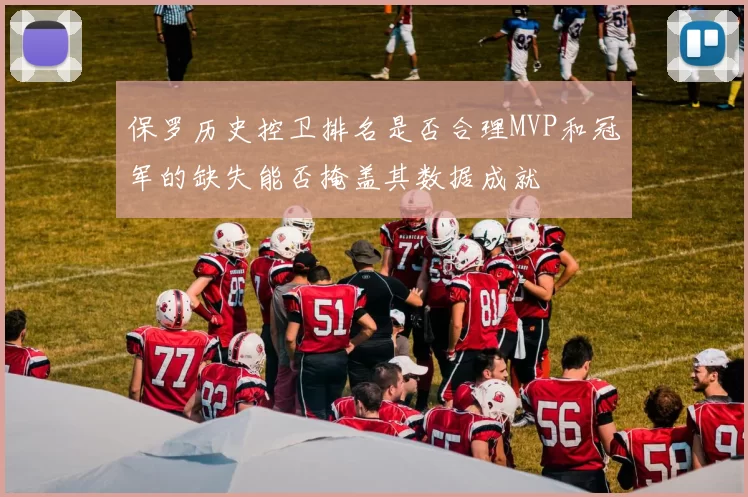 保罗历史控卫排名是否合理MVP和冠军的缺失能否掩盖其数据成就