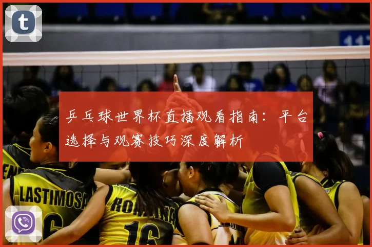 乒乓球世界杯直播观看指南:平台选择与观赛技巧深度解析