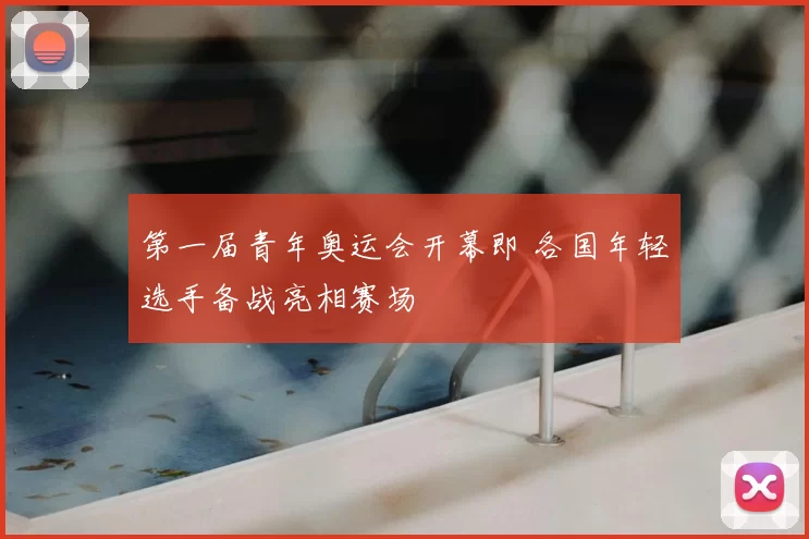 第一届青年奥运会开幕即 各国年轻选手备战亮相赛场