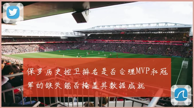 保罗历史控卫排名是否合理MVP和冠军的缺失能否掩盖其数据成就