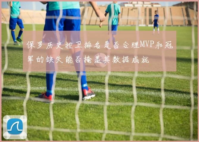 保罗历史控卫排名是否合理MVP和冠军的缺失能否掩盖其数据成就