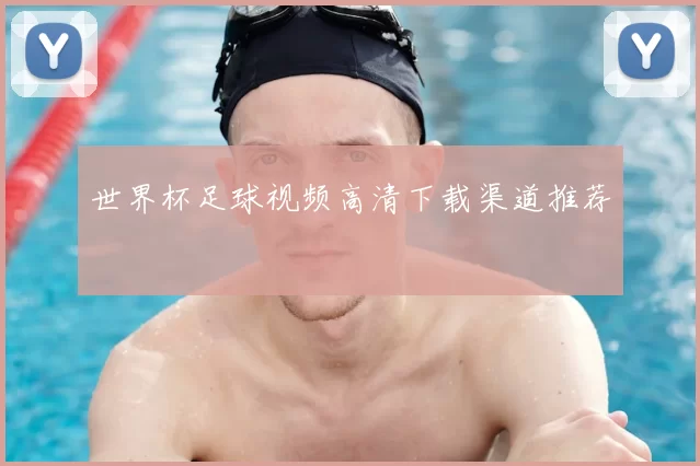 世界杯足球视频高清下载渠道推荐