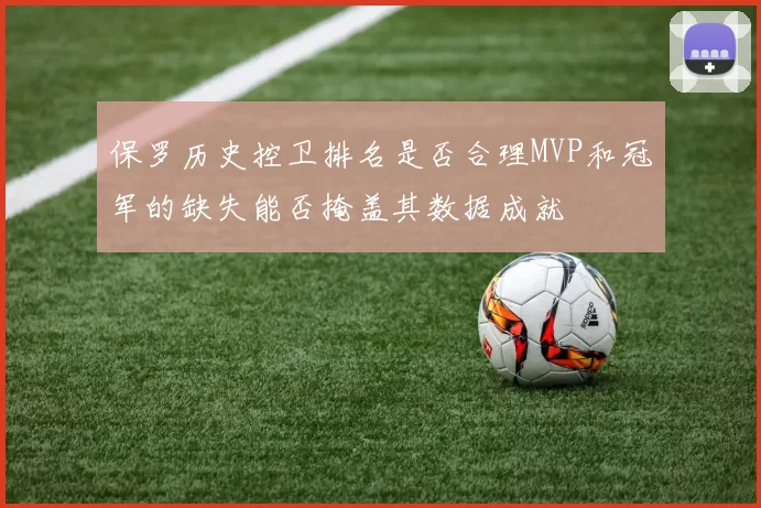 保罗历史控卫排名是否合理MVP和冠军的缺失能否掩盖其数据成就
