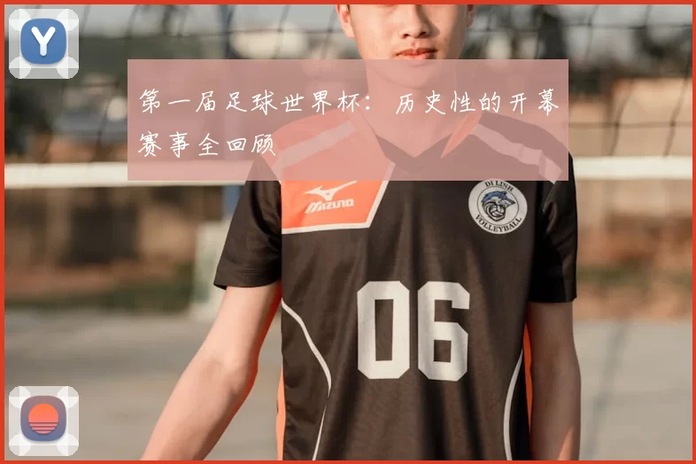 第一届足球世界杯:历史性的开幕赛事全回顾