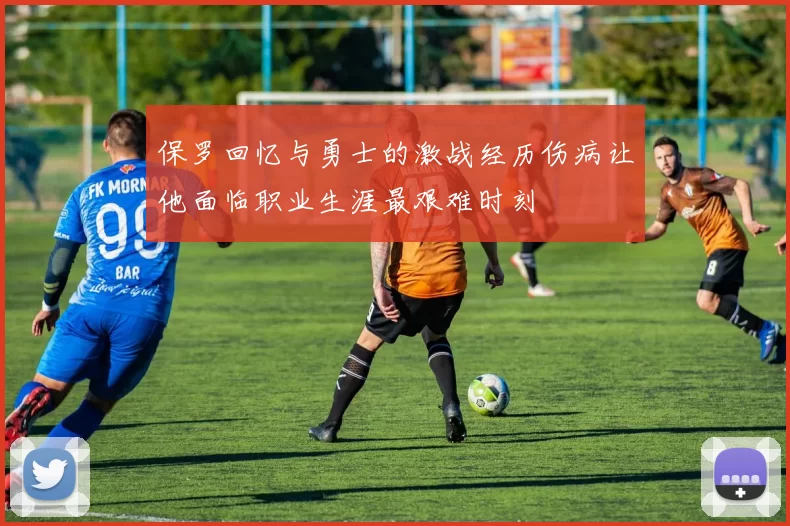 保罗回忆与勇士的激战经历伤病让他面临职业生涯最艰难时刻