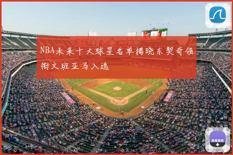 NBA未来十大球星名单揭晓东契奇领衔文班亚马入选