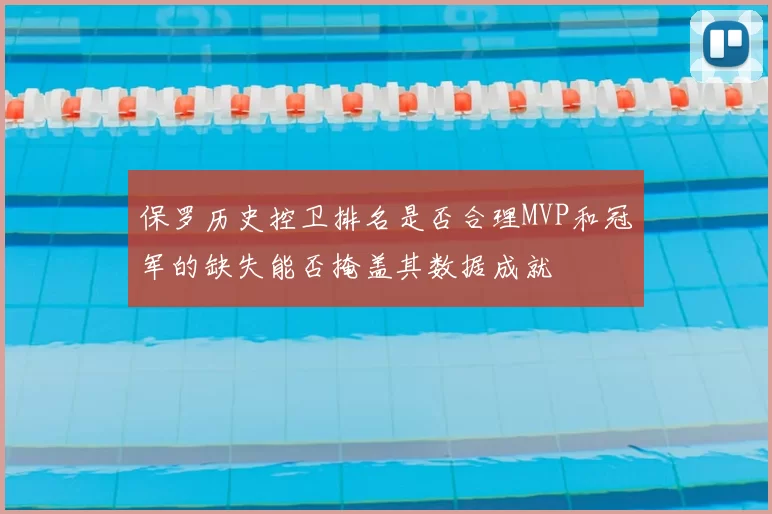 保罗历史控卫排名是否合理MVP和冠军的缺失能否掩盖其数据成就