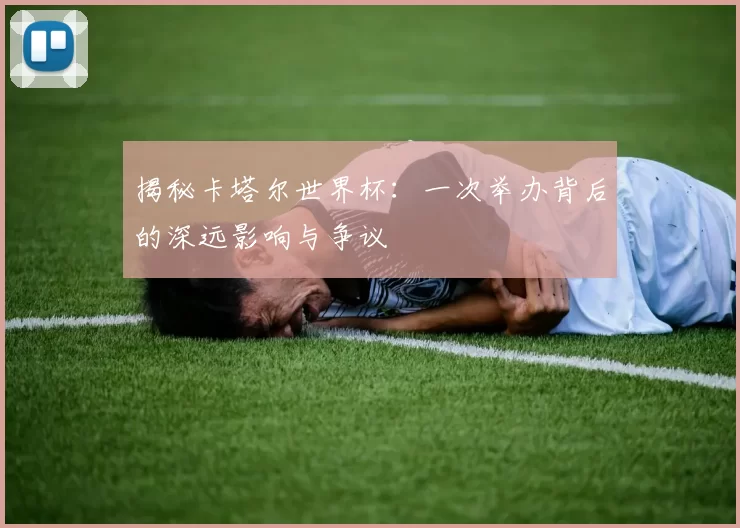揭秘卡塔尔世界杯：一次举办背后的深远影响与争议
