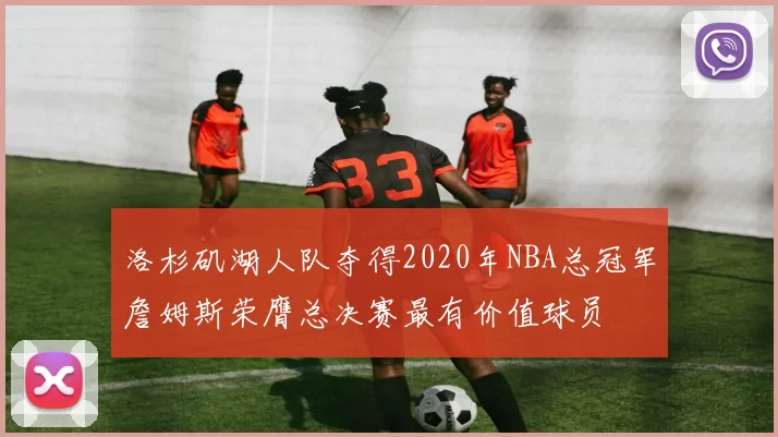 洛杉矶湖人队夺得2020年NBA总冠军詹姆斯荣膺总决赛最有价值球员