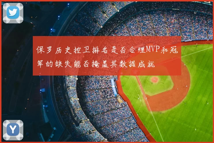 保罗历史控卫排名是否合理MVP和冠军的缺失能否掩盖其数据成就