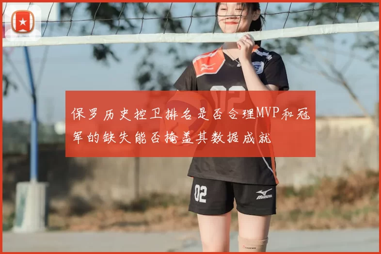 保罗历史控卫排名是否合理MVP和冠军的缺失能否掩盖其数据成就
