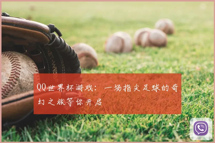 QQ世界杯游戏：一场指尖足球的奇幻之旅等你开启
