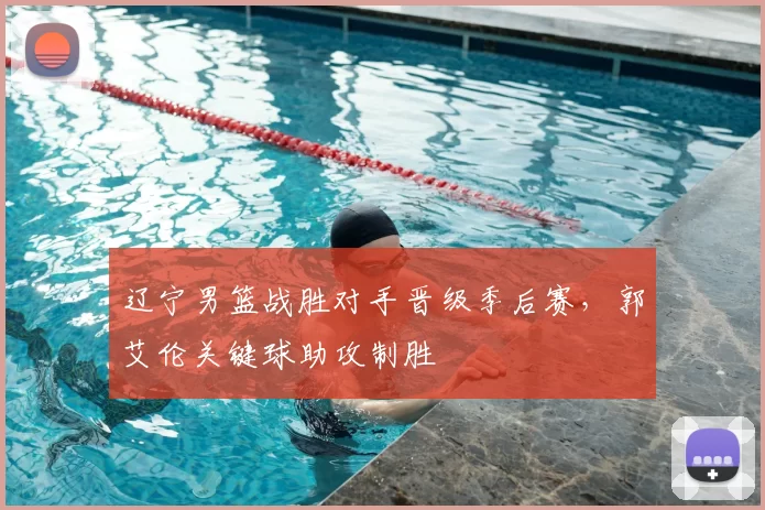 辽宁男篮战胜对手晋级季后赛,郭艾伦关键球助攻制胜