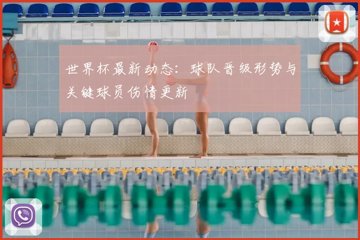 世界杯最新动态：球队晋级形势与关键球员伤情更新