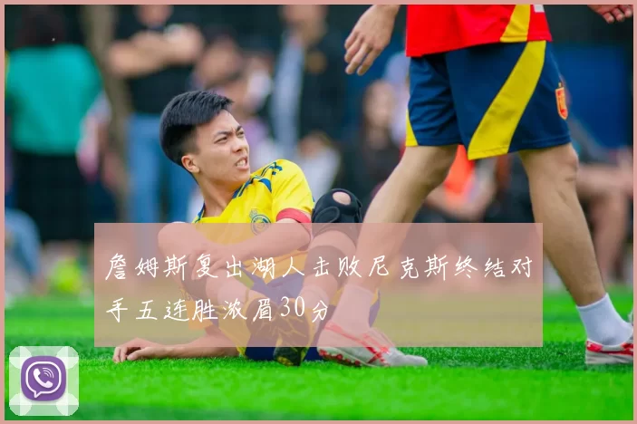 詹姆斯复出湖人击败尼克斯终结对手五连胜浓眉30分
