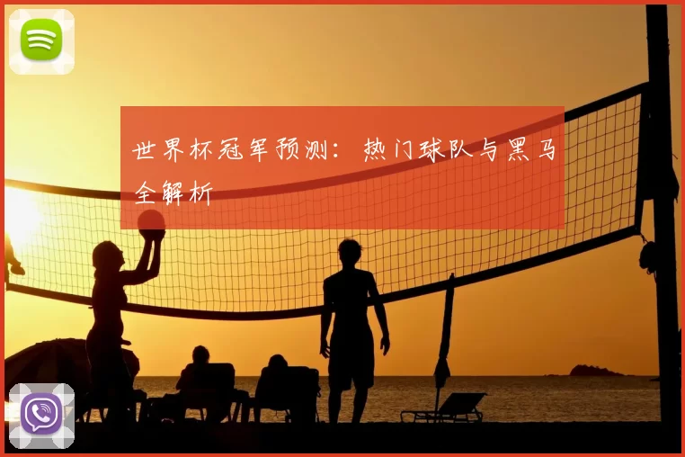 世界杯冠军预测:热门球队与黑马全解析