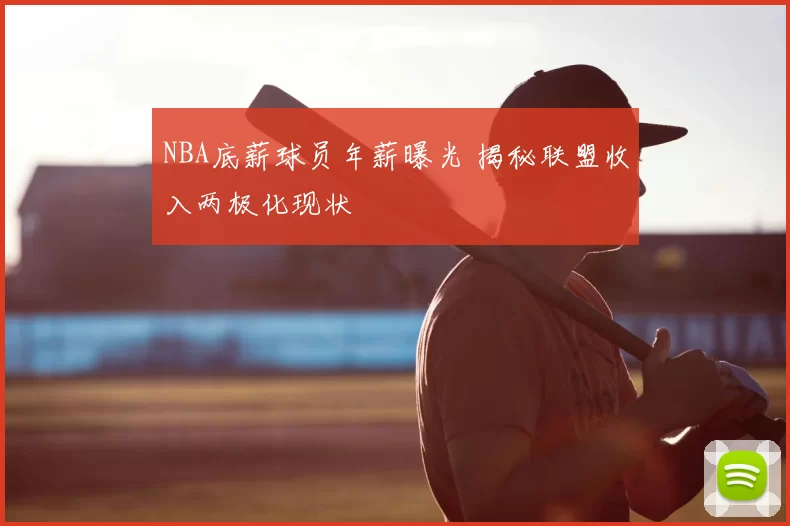 NBA底薪球员年薪曝光 揭秘联盟收入两极化现状