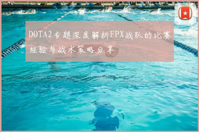DOTA2专题深度解析FPX战队的比赛经验与战术策略分享
