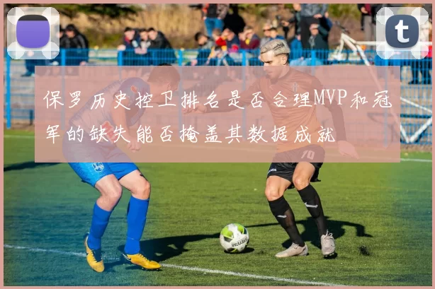 保罗历史控卫排名是否合理MVP和冠军的缺失能否掩盖其数据成就