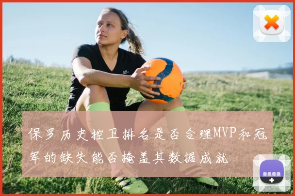 保罗历史控卫排名是否合理MVP和冠军的缺失能否掩盖其数据成就