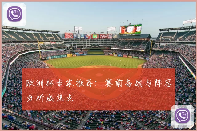 欧洲杯专家推荐:赛前备战与阵容分析成焦点