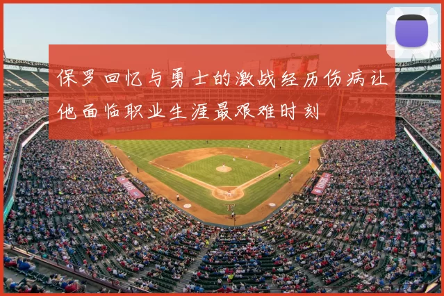 保罗回忆与勇士的激战经历伤病让他面临职业生涯最艰难时刻
